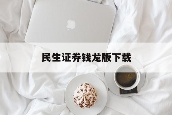 民生证券钱龙版下载(钱龙民生证券软件下载)